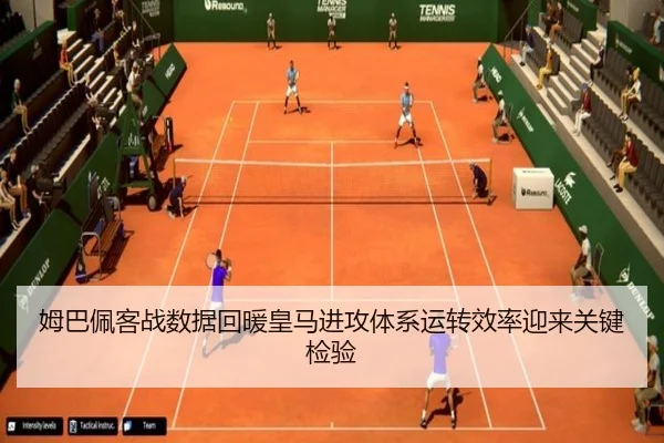 姆巴佩客战数据回暖皇马进攻体系运转效率迎来关键检验